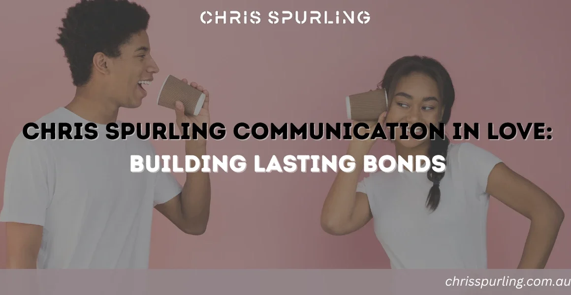 Chris Spurling Communication in Love | Building Lasting Bonds in a Relationship
