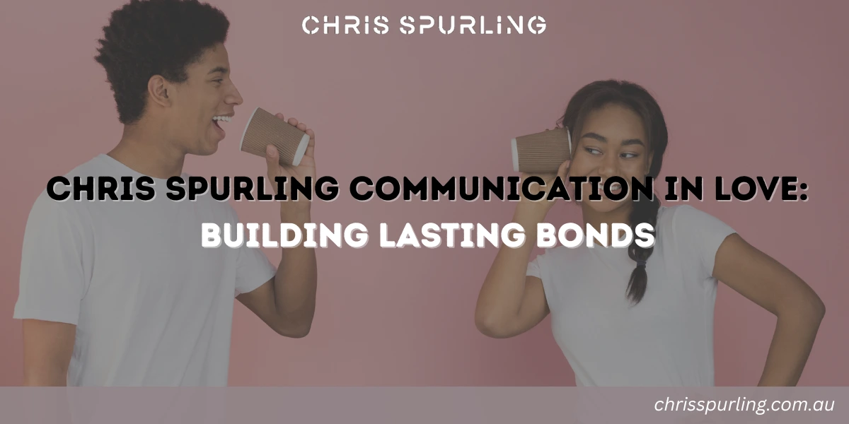 chris spurling communication in love as the foundation of strong lasting relationships