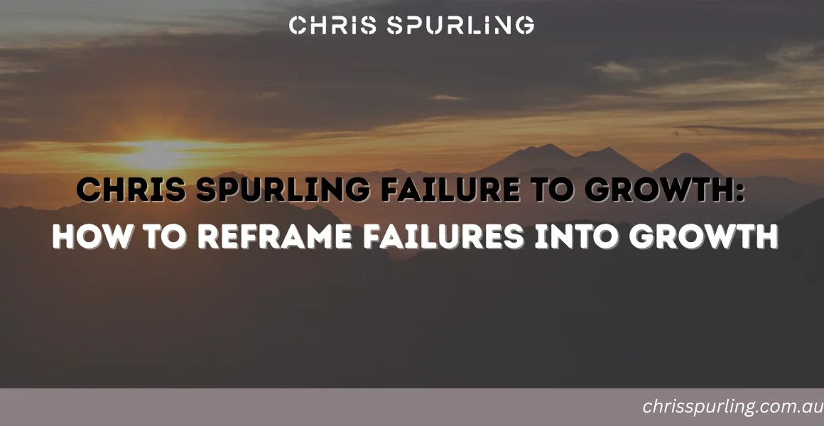 Chris Spurling Failure to Growth | How to Reframe Failures Into Growth