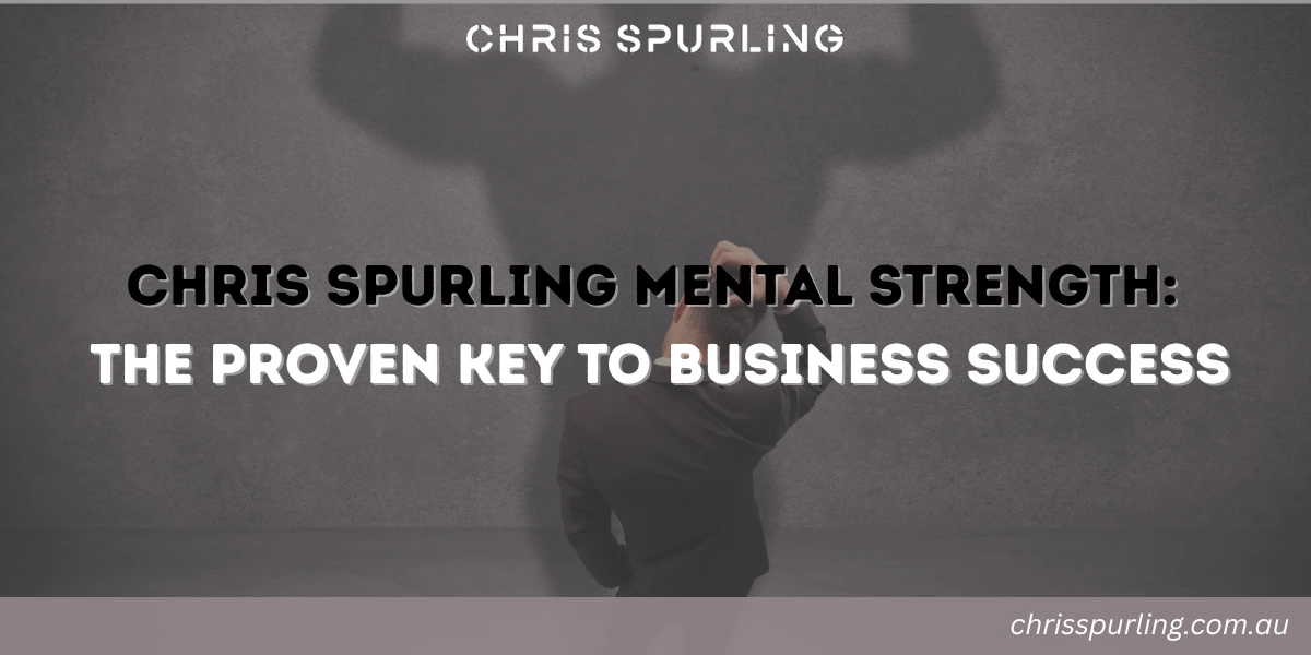 chris spurling mental strength as the foundation for long term business success