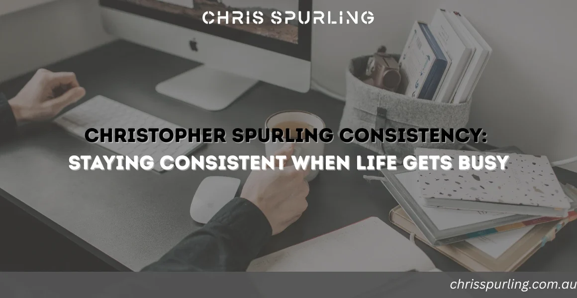 Christopher Spurling Consistency | Staying Consistent When Life Gets Busy