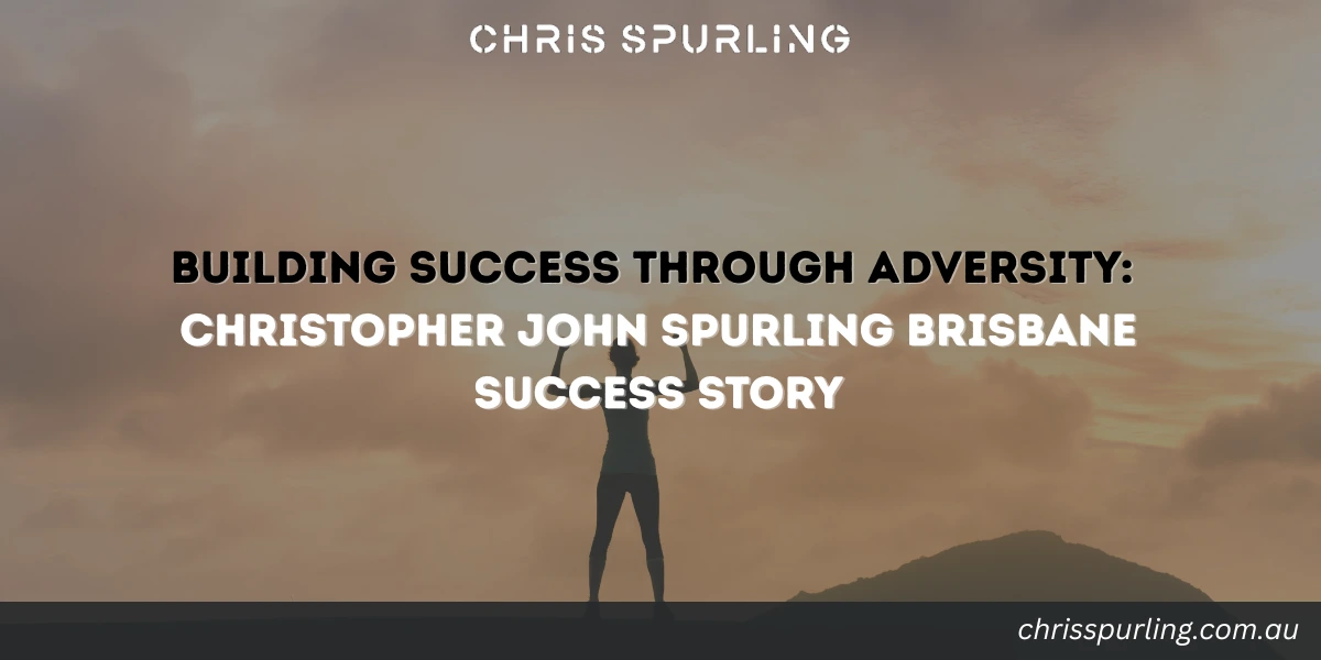 Christopher John Spurling Brisbane Success shaped through adversity, resilience, and long-term growth