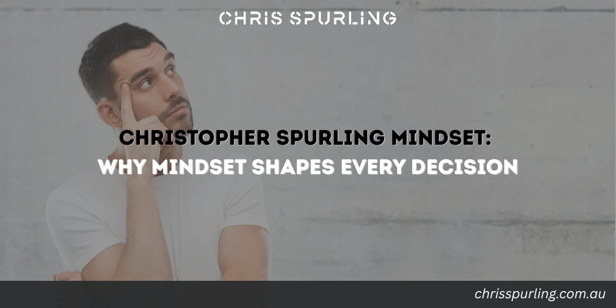 Christopher Spurling Mindset explaining why mindset shapes every decision