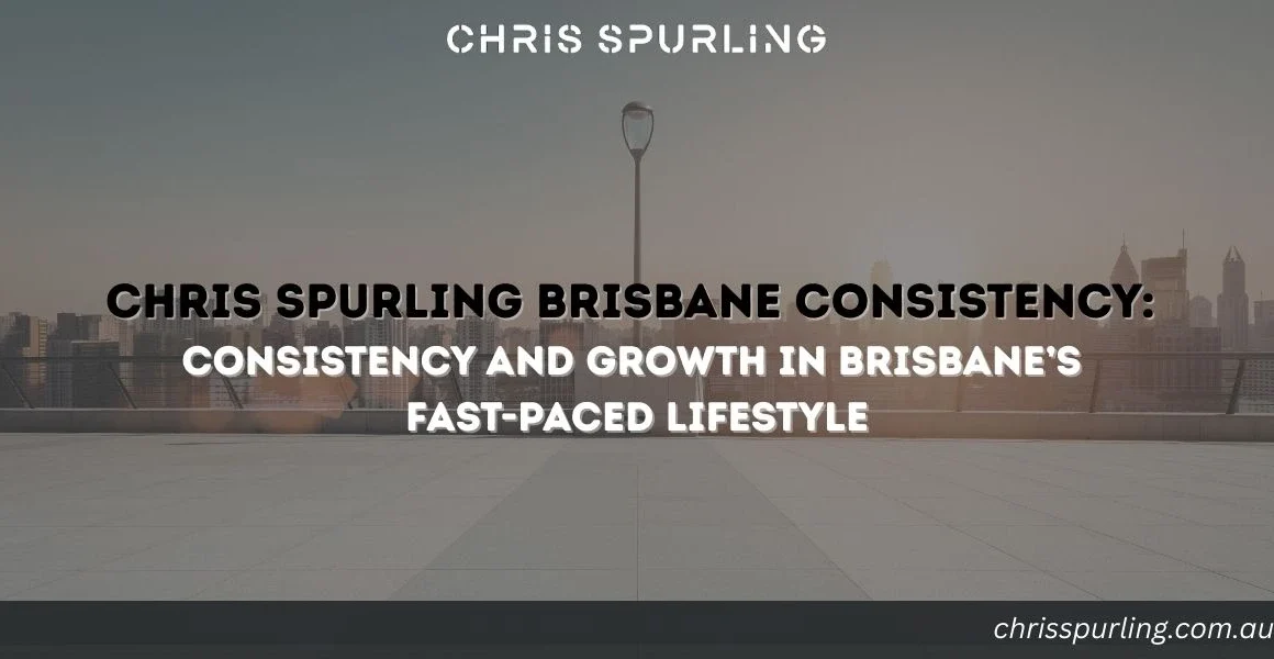 Chris Spurling Brisbane Consistency | Consistency and Growth in Brisbane’s Fast-Paced Lifestyle