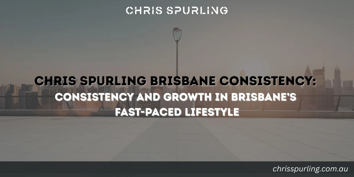 Chris Spurling Brisbane Consistency and growth mindset in Brisbane’s fast paced lifestyle