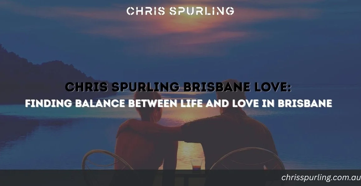 Chris Spurling Brisbane Love | Finding Balance Between Life and Love in Brisbane