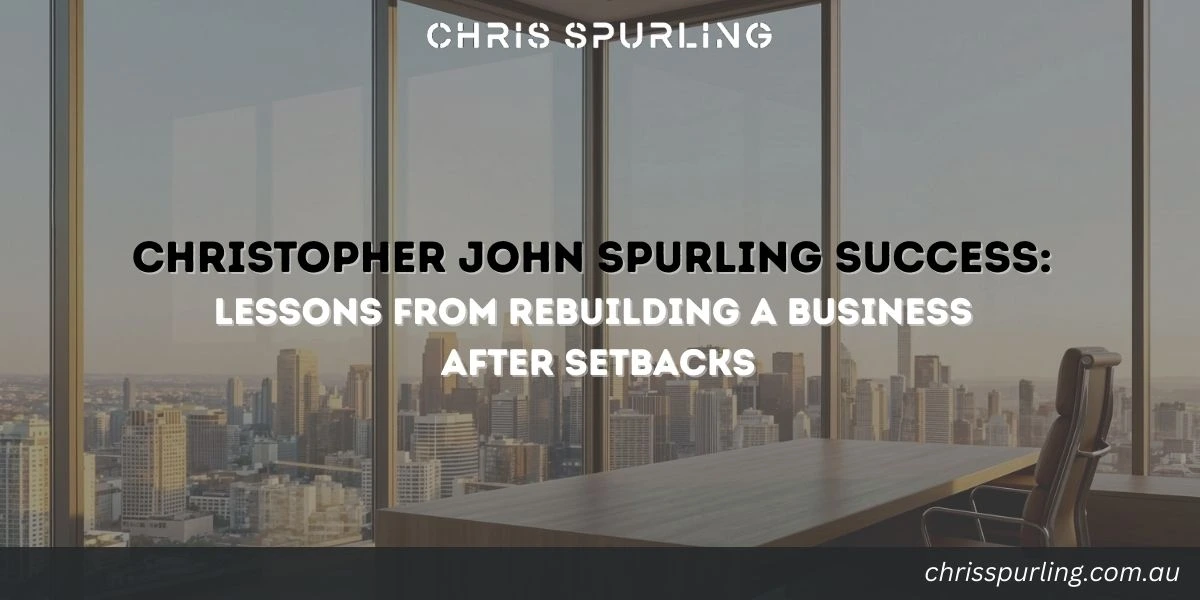 Christopher John Spurling Success and lessons from rebuilding a business after setbacks