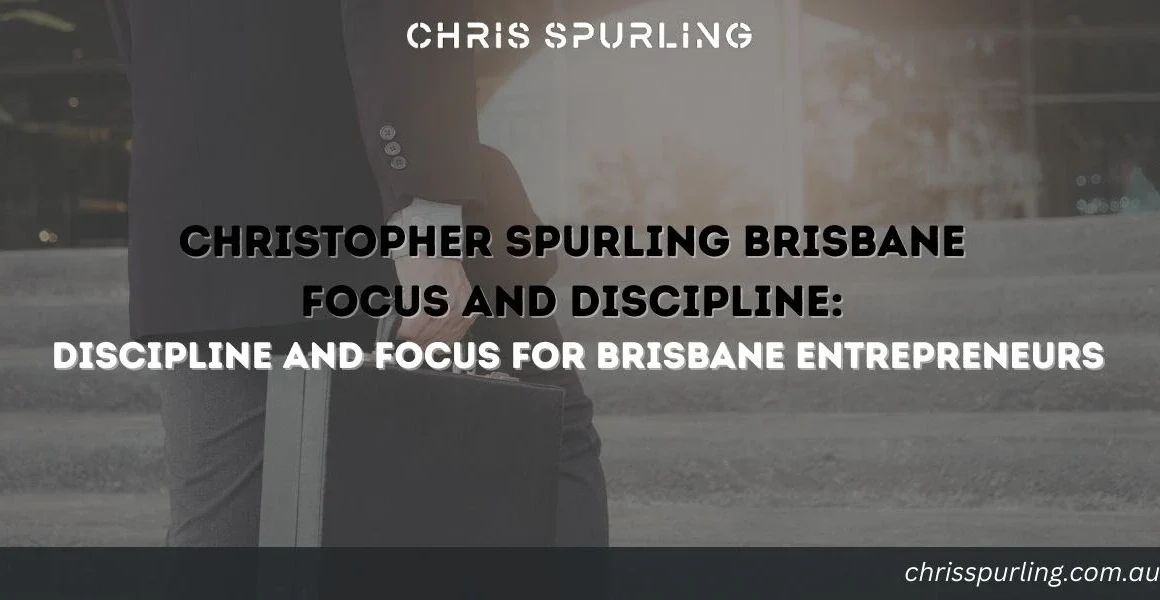 Christopher Spurling Brisbane Focus and Discipline | Discipline and Focus for Brisbane Entrepreneurs