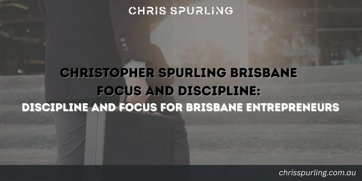 Christopher Spurling Brisbane Focus and Discipline for entrepreneurs in Brisbane