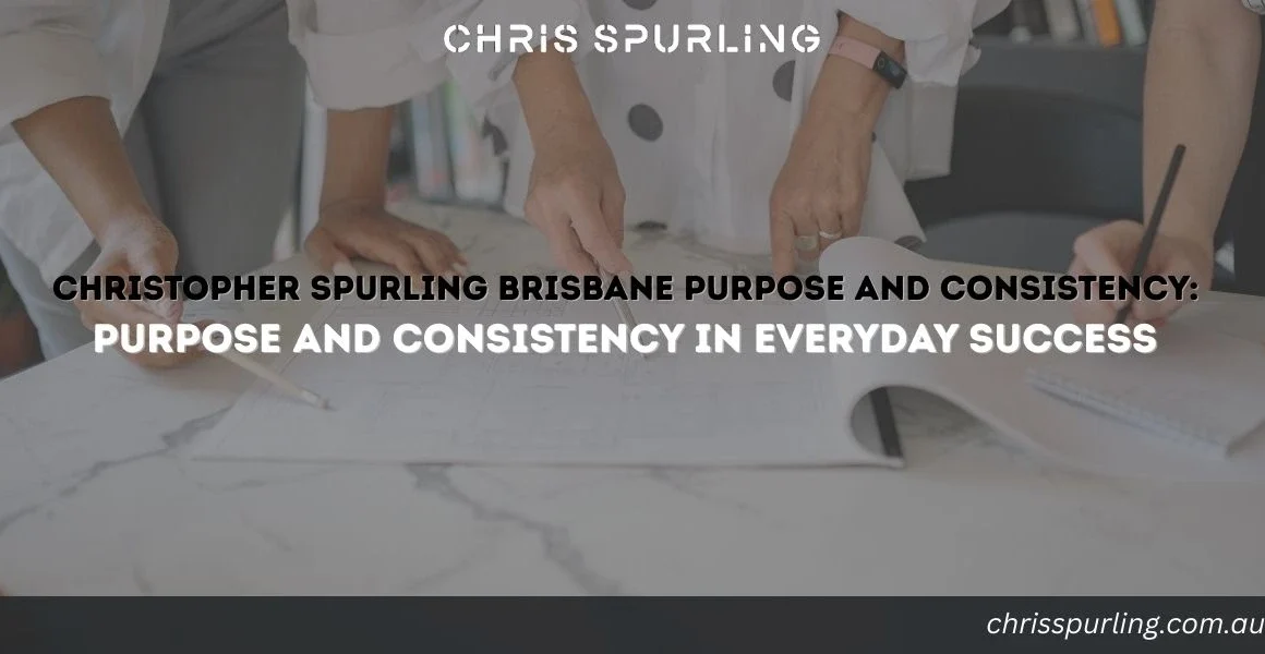 Christopher Spurling Brisbane Purpose and Consistency | Purpose and Consistency in Everyday Success