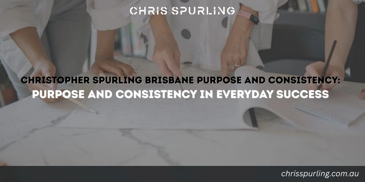 Christopher Spurling Brisbane Purpose and Consistency featured image about everyday success through purpose and consistency